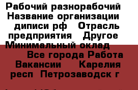 Рабочий-разнорабочий › Название организации ­ диписи.рф › Отрасль предприятия ­ Другое › Минимальный оклад ­ 18 000 - Все города Работа » Вакансии   . Карелия респ.,Петрозаводск г.